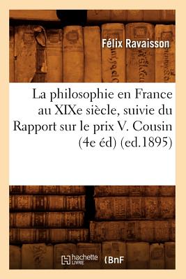 La Philosophie En France Au Xixe Siecle, Suivie Du Rapport Sur Le Prix V. Cousin (4e Ed) (Ed.1895) (French Edition) Image for La Philosophie En France Au Xixe Siecle, Suivie Du Rapport Sur Le Prix V. Cousin (4e Ed) (Ed.1895) (French Edition)