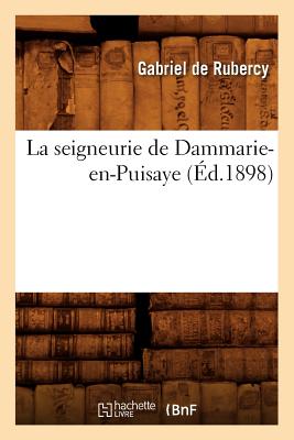 La Seigneurie de Dammarie-En-Puisaye (Ed.1898) (Histoire) (French Edition) Image for La Seigneurie de Dammarie-En-Puisaye (Ed.1898) (Histoire) (French Edition)