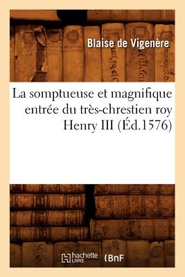 La Somptueuse Et Magnifique Entree Du Tres-Chrestien Roy Henry III (Histoire) (French Edition) Image for La Somptueuse Et Magnifique Entree Du Tres-Chrestien Roy Henry III (Histoire) (French Edition)