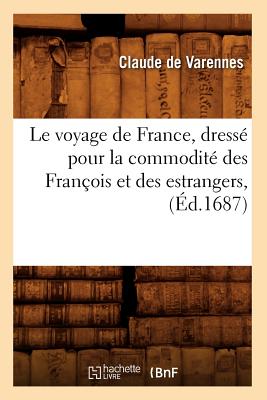 Le Voyage de France, Dresse Pour La Commodite Des Francois Et Des Estrangers, (Histoire) (French Edition) Image for Le Voyage de France, Dresse Pour La Commodite Des Francois Et Des Estrangers, (Histoire) (French Edition)