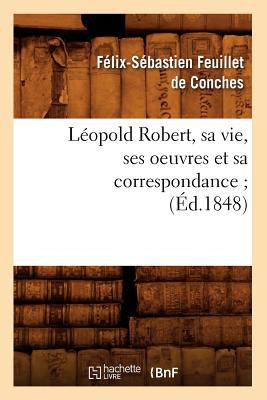 Image for Leopold Robert, Sa Vie, Ses Oeuvres Et Sa Correspondance; (Litterature) (French Edition)