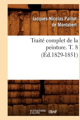 Traite Complet de La Peinture. T. 8 (Ed.1829-1851) (French Edition)