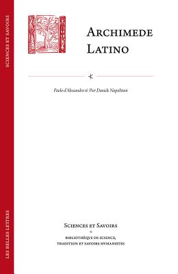 Archimede Latino / Archimedes Latinus: Iacopo da San Cassiano e il corpus archimedeo alla met del quattrocento con edizione della Circuli dimensio e . (Sciences Et Savoirs) (French Edition) [Paperback] d'Alessandro, Paolo