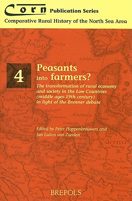 Peasants into Farmers: The Transformation of Rural Economy and Society in the Low Countries (Middle Ages - 19th Century) in Light of the Brenner . Rural History of the North Sea Area, 4)