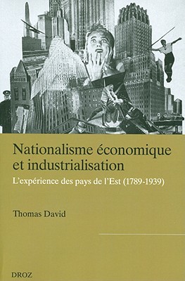 Nationalisme economique et industrialisation: L'Experience des pays de l'Est (1789-1939) (Publications D'histoire Economique Et Sociale Internationale) (French Edition)