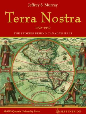 Terra Nostra, 1550-1950: The Stories Behind Canada's Maps