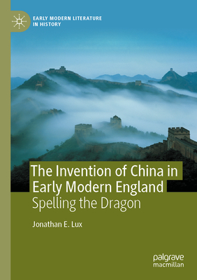 The Invention of China in Early Modern England: Spelling the Dragon (Early Modern Literature in History)