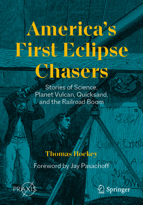 Americas First Eclipse Chasers: Stories of Science, Planet Vulcan, Quicksand, and the Railroad Boom (Springer Praxis Books)
