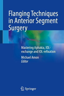 Flanging Techniques in Anterior Segment Surgery: Mastering Aphakia, IOL-exchange and IOL-refixation