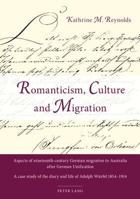 Romanticism, Culture and Migration: Aspects of nineteenth-century German migration to Australia after German Unification- A case study of the diary and life of Adolph Wrfel 1854-1914