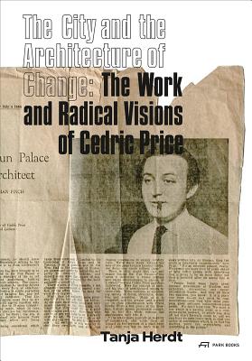 City and the Architecture of Change : The Work and Radical Visions of Cedric Price