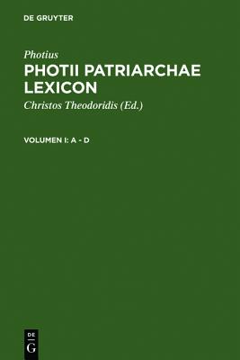 PHOTII [PHOTIUS CONSTANTINOPOLITANUS] PATRIARCHAE LEXICON Volumen I: A-D [Delta]
