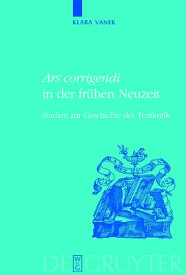 ARS CORRIGENDI IN DER FRHEN NEUZEIT Studien Zur Geschichte Der Textkritik
