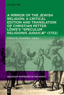 A Mirror of the Jewish Religion: A Critical Edition and Translation of Christian Petter Lwes Speculum Religionis Judaic (1732) (Religious Minorities in the North, 6)