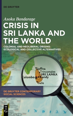 Crisis in Sri Lanka and the World: Colonial and Neoliberal Origins: Ecological and Collective Alternatives (De Gruyter Contemporary Social Sciences, 30)