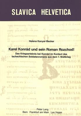 Karel Konrad und sein Roman Rozchod!: Das Kriegserlebnis bei Konrad im Kontext des tschechischen Soldatenromans aus dem 1. Weltkrieg (Slavica Helvetica) (German Edition)