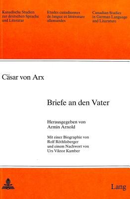 Csar von Arx: Briefe an den Vater: Mit einer Biographie von Rolf Rthlisberger und einem Nachwort von Urs Viktor Kamber (Kanadische Studien zur deutschen Sprache und Literatur) (German Edition)
