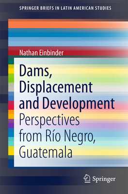 Dams, Displacement and Development: Perspectives from Ro Negro, Guatemala (SpringerBriefs in Latin American Studies)