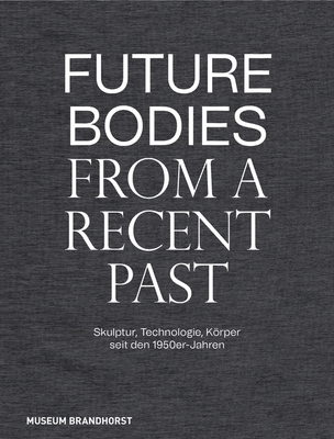 Future Bodies from a Recent Past: Skulptur, Technologie und Krper seit den 1950er-Jahren (German Edition)