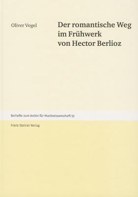 Der romantische Weg im Fruehwerk von Hector Berlioz (Archiv Fur Musikwissenschaft - Beihefte) (German Edition)