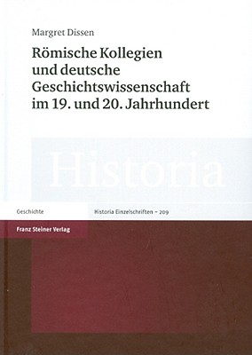 Romische Kollegien und deutsche Geschichtswissenschaft im 19. und 20. Jahrhundert (Historia - Einzelschriften) (German Edition)
