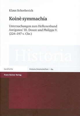 KOIN SYMMACHA Untersuchungen zum Hellenenbund Antigonos' III. Doson und Philipps V. (224-197 v. Chr.) (Historia - Einzelschriften) (German Edition)