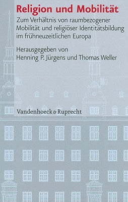 Religion und Mobilitat: Zum Verhaltnis von raumbezogener Mobilitat und religioser Identitatsbildung im fruhneuzeitlichen Europa (Veroffentlichungen des Instituts fur Europaische Geschichte Mainz) [Hardcover] Jurgens, Henning P and Weller, Thomas
