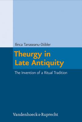 Theurgy in Late Antiquity: The Invention of a Ritual Tradition (Beitrage Zur Europaischen Religionsgeschichte (Berg))