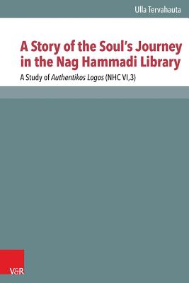 A Story of the Soul's Journey in the Nag Hammadi Library: A Study of Authentikos Logos (NHC VI,3) (Novum Testamentum Et Orbis Antiquus / Studien Zur Umwelt Des Neuen Testaments)
