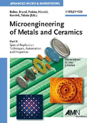 Microengineering of Metals and Ceramics: Special Replication Techniques, Automation, and Properties (Advanced Micro and Nanosystems)