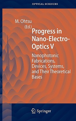 Progress in Nano-Electro-Optics V: Nanophotonic Fabrications, Devices, Systems, and Their Theoretical Bases (Springer Series in Optical Sciences, 117)