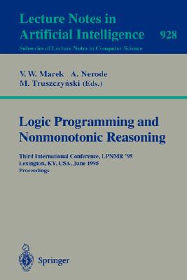 Logic Programming and Nonmonotonic Reasoning: Third International Conference, LPNMR '95, Lexington, KY, USA, June 26-28 1995 Proceedings (Lecture Notes in Artificial Intelligence 928)