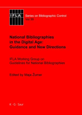 National Bibliographies in the Digital Age: Guidance and New Directions: IFLA Working Group on Guidelines for National Bibliographies (IFLA Series on Bibliographic Control, 39)