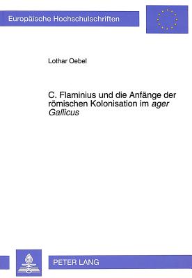 C. Flaminius und die Anfange der romischen Kolonisation im ager Gallicus Europaische Hochschulschriften: Reihe III: Geschichte und ihre Hilfswissenschaften. Bd./Vol. 555.