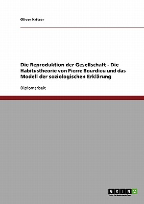Die Reproduktion der Gesellschaft. Die Habitustheorie von Pierre Bourdieu und das Modell der soziologischen Erklrung (German Edition)