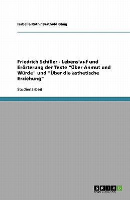 Friedrich Schiller - Lebenslauf und Errterung der Texte ber Anmut und Wrde und ber die sthetische Erziehung (German Edition)