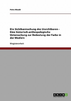 Die Sichtbarmachung des Unsichtbaren. Eine historisch-anthropologische Untersuchung zur Bedeutung der Farbe in der Medizin (German Edition)