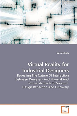 Virtual Reality for Industrial Designers: Revealing The Nature Of Interaction Between Designers And Physical And Virtual Artifacts To Support Design Reflection And Discovery