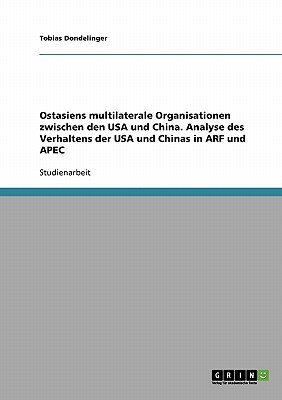 Ostasiens multilaterale Organisationen zwischen den USA und China. Analyse des Verhaltens der USA und Chinas in ARF und APEC (German Edition)