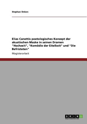 Elias Canettis poetologisches Konzept der akustischen Maske in seinen Dramen 