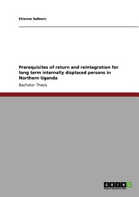 Prerequisites of return and reintegration for long term internally displaced persons in Northern Uganda