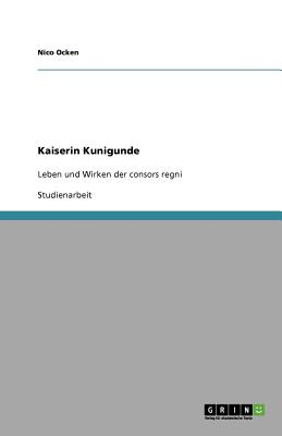 Kaiserin Kunigunde: Leben und Wirken der consors regni (German Edition)