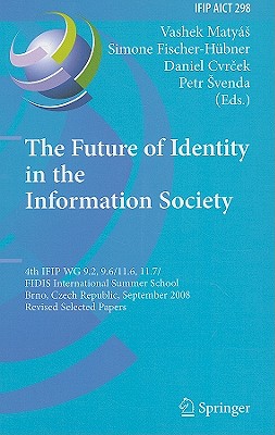 The Future of Identity in the Information Society: 4th IFIP WG 9.2, 9.6, 11.6, 11.7/FIDIS International Summer School, Brno, Czech Republic, September . and Communication Technology, 298)