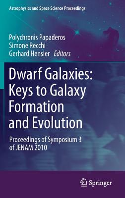 Dwarf Galaxies: Keys to Galaxy Formation and Evolution: Proceedings of Symposium 3 of JENAM 2010 (Astrophysics and Space Science Proceedings)