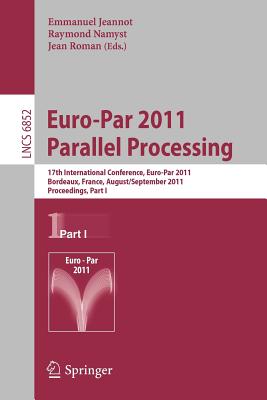Euro-Par 2011 Parallel Processing: 17th International Euro-ParConference, Bordeaux, France, August 29 - September 2, 2011, Proceedings, Part I (Lecture Notes in Computer Science, 6852)