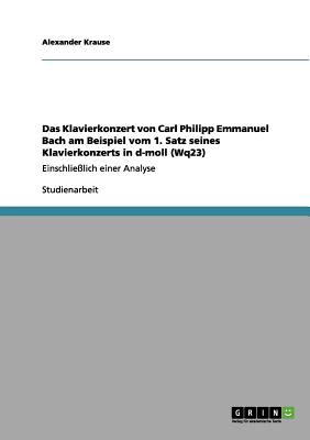 Das Klavierkonzert von Carl Philipp Emmanuel Bach am Beispiel vom 1. Satz seines Klavierkonzerts in d-moll (Wq23): Einschlielich einer Analyse (German Edition)