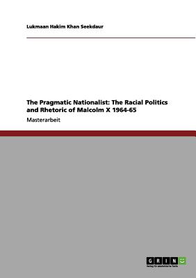 The Pragmatic Nationalist: The Racial Politics and Rhetoric of Malcolm X 1964-65 (German Edition)