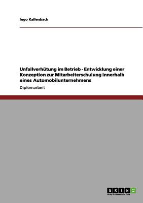 Unfallverhtung im Betrieb - Entwicklung einer Konzeption zur Mitarbeiterschulung innerhalb eines Automobilunternehmens (German Edition)