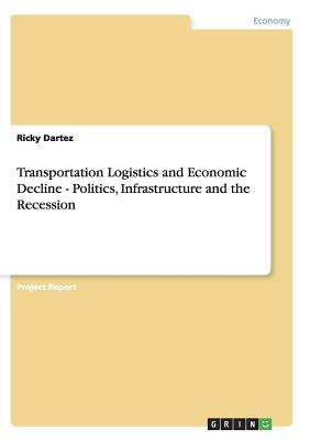Transportation Logistics and Economic Decline - Politics, Infrastructure and the Recession