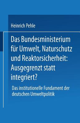 Das Bundesministerium für Umwelt, Naturschutz und Reaktorsicherheit: Ausgegrenzt statt integriert?: Das institutionelle Fundament der deutschen Umweltpolitik (German Edition) Image for Das Bundesministerium für Umwelt, Naturschutz und Reaktorsicherheit: Ausgegrenzt statt integriert?: Das institutionelle Fundament der deutschen Umweltpolitik (German Edition)